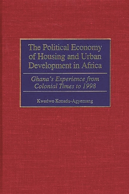 The Political Economy of Housing and Urban Development in Africa: Ghana's Experience from Colonial Times to 1998 - Konadu-Agyemang, Kwadwo