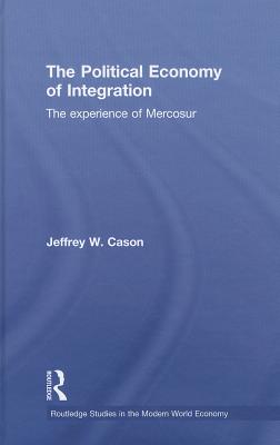 The Political Economy of Integration: The Experience of Mercosur - Cason, Jeffrey W, Professor