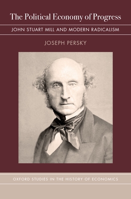 The Political Economy of Progress: John Stuart Mill and Modern Radicalism - Persky, Joseph