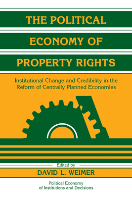 The Political Economy of Property Rights: Institutional Change and Credibility in the Reform of Centrally Planned Economies - Weimer, David L. (Editor)