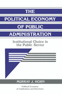 The Political Economy of Public Administration: Institutional Choice in the Public Sector