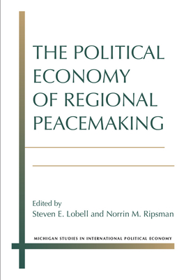 The Political Economy of Regional Peacemaking - Lobell, Steven E, and Ripsman, Norrin M
