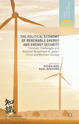 The Political Economy of Renewable Energy and Energy Security: Common Challenges and National Responses in Japan, China and Northern Europe - Moe, E (Editor), and Midford, P (Editor)