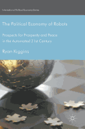 The Political Economy of Robots: Prospects for Prosperity and Peace in the Automated 21st Century