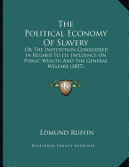 The Political Economy Of Slavery: Or The Institution Considered In Regard To Its Influence On Public Wealth And The General Welfare (1857)
