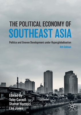 The Political Economy of Southeast Asia: Politics and Uneven Development Under Hyperglobalisation - Carroll, Toby (Editor), and Hameiri, Shahar (Editor), and Jones, Lee (Editor)
