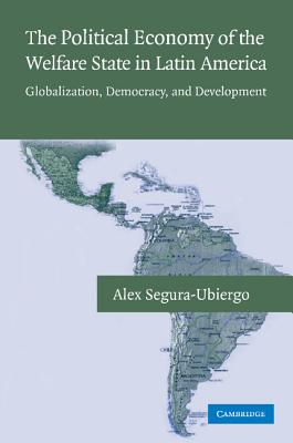 The Political Economy of the Welfare State in Latin America: Globalization, Democracy, and Development - Segura-Ubiergo, Alex