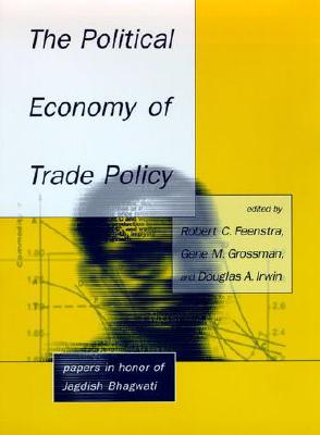 The Political Economy of Trade Policy: Papers in Honor of Jagdish Bhagwati - Feenstra, Robert C (Editor), and Grossman, Gene M (Editor), and Irwin, Douglas A (Editor)