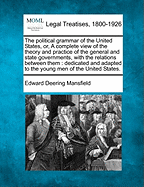 The Political Grammar of the United States, Or, a Complete View of the Theory and Practice of the General and State Governments, with the Relations Between Them: Dedicated and Adapted to the Young Men of the United States.