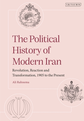 The Political History of Modern Iran: Revolution, Reaction and Transformation, 1905 to the Present - Rahnema, Ali