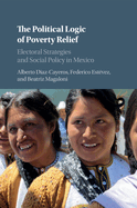 The Political Logic of Poverty Relief: Electoral Strategies and Social Policy in Mexico