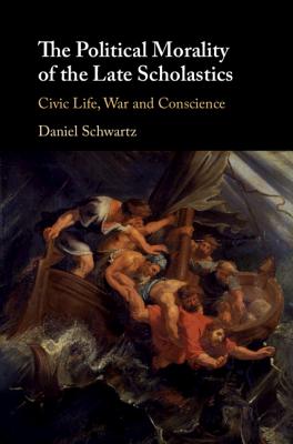 The Political Morality of the Late Scholastics: Civic Life, War and Conscience - Schwartz, Daniel