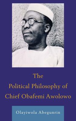 The Political Philosophy of Chief Obafemi Awolowo - Abegunrin, Olayiwola