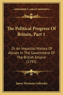 The Political Progress of Britain, Part 1: Or an Impartial History of Abuses in the Government of the British Empire (1795)