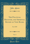 The Political Register, and Impartial Review of New Books, Vol. 4: For 1769 (Classic Reprint)