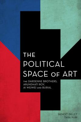 The Political Space of Art: The Dardenne Brothers, Arundhati Roy, AI Weiwei and Burial - Dillet, Benot, and Puri, Tara