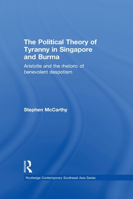 The Political Theory of Tyranny in Singapore and Burma: Aristotle and the Rhetoric of Benevolent Despotism - McCarthy, Stephen