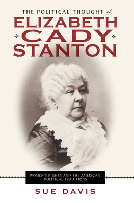 The Political Thought of Elizabeth Cady Stanton: Women's Rights and the American Political Traditions - Davis, Sue