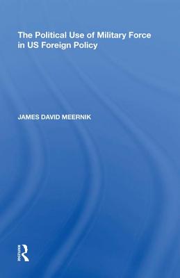 The Political Use of Military Force in US Foreign Policy - Meernik, James David