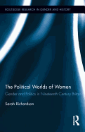 The Political Worlds of Women: Gender and Politics in Nineteenth Century Britain