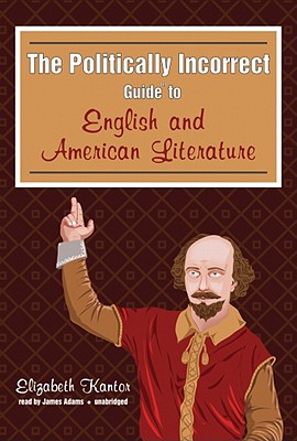 The Politically Incorrect Guide to English and American Literature - Kantor, Elizabeth, and Adams, James (Read by)