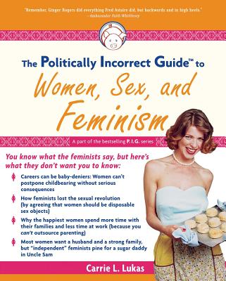 The Politically Incorrect Guide to Women, Sex and Feminism - Lukas, Carrie L