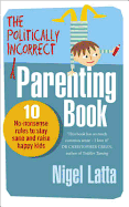 The Politically Incorrect Parenting Book: 10 No-nonsense Rules to Stay Sane and Raise Happy Kids
