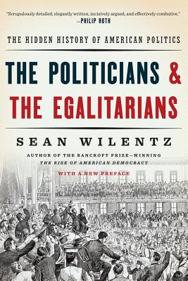 The Politicians and the Egalitarians: The Hidden History of American Politics - Wilentz, Sean, Mr.