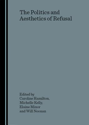 The Politics and Aesthetics of Refusal - Hamilton, Caroline (Editor), and Kelly, Michelle (Editor)