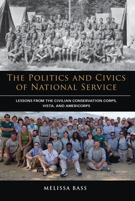 The Politics and Civics of National Service: Lessons from the Civilian Conservation Corps, Vista, and Americorps - Bass, Melissa