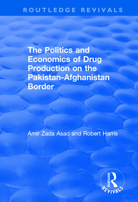 The Politics and Economics of Drug Production on the Pakistan-Afghanistan Border - Asad, Amir Zada, and Harris, Robert