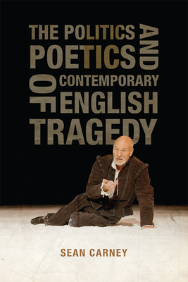 The Politics and Poetics of Contemporary English Tragedy - Carney, Sean