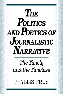 The Politics and Poetics of Journalistic Narrative - Frus, Phyllis