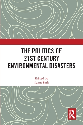 The Politics of 21st Century Environmental Disasters - Park, Susan (Editor)