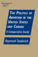 The Politics of Abortion in the United States and Canada: A Comparative Study: A Comparative Study