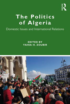 The Politics of Algeria: Domestic Issues and International Relations - Zoubir, Yahia H. (Editor)