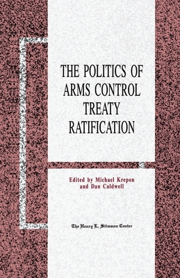 The Politics of Arms Control Treaty Ratification - Krepon, M (Editor), and Caldwell, D (Editor)