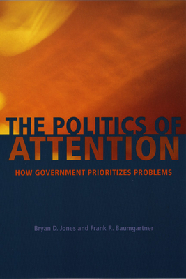 The Politics of Attention: How Government Prioritizes Problems - Jones, Bryan D, and Baumgartner, Frank R