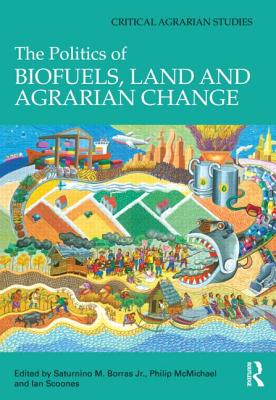 The Politics of Biofuels, Land and Agrarian Change - Borras Jr., Saturnino (Editor), and McMichael, Philip (Editor), and Scoones, Ian (Editor)
