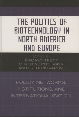 The Politics of Biotechnology in North America and Europe: Policy Networks, Institutions and Internationalization - Montpetit, ric (Editor), and Varone, Frdric (Editor), and Abels, Gabriele (Contributions by)