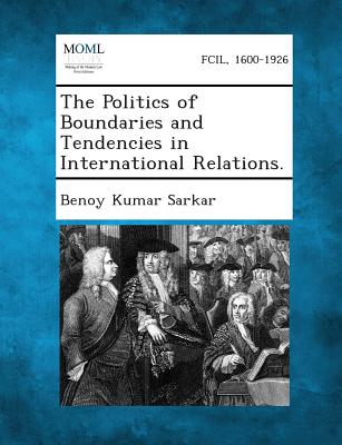 The Politics of Boundaries and Tendencies in International Relations. - Sarkar, Benoy Kumar