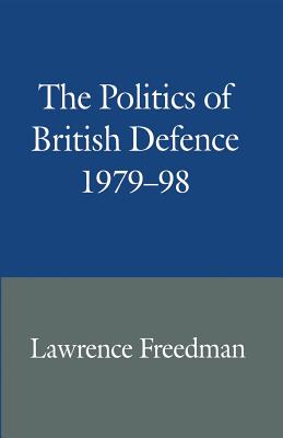 The Politics of British Defence 1979-98 - Freedman, Lawrence, Sir