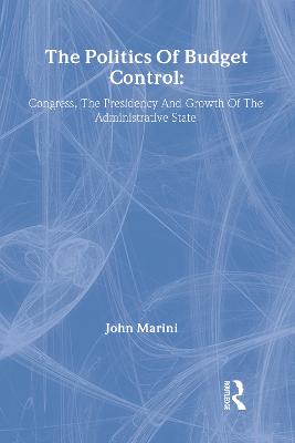 The Politics of Budget Control: Congress, the Presidency and Growth of the Administrative State - Marini, John A