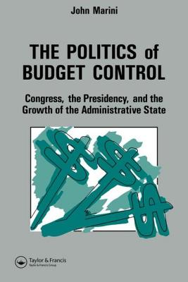 The Politics of Budget Control: Congress, the Presidency and Growth of the Administrative State - Marini, John A, and Marini John, A