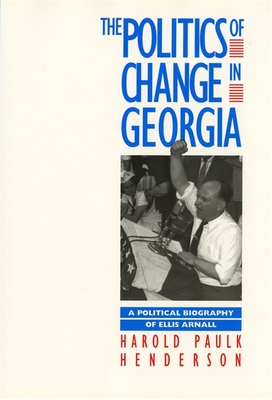 The Politics of Change in Georgia: A Political Biography of Ellis Arnall - Henderson, Harold Paulk