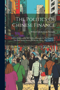 The Politics Of Chinese Finance: Address Delivered By Mr. Williard Straight At The Dinner Of The East Asiatic Society Of Boston, Mass., May 2nd, 1913