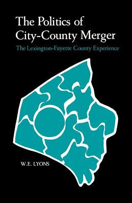 The Politics of City-County Merger: The Lexington-Fayette County Experience - Lyons, W E