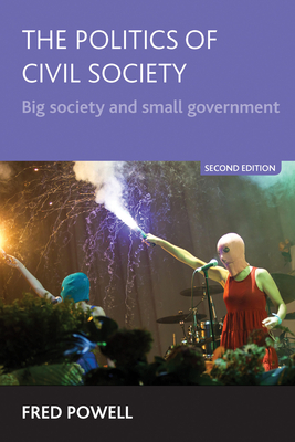 The Politics of Civil Society: Big Society and Small Government - Powell, Fred