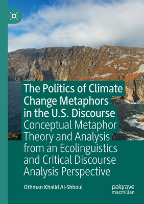 The Politics of Climate Change Metaphors in the U.S. Discourse: Conceptual Metaphor Theory and Analysis from an Ecolinguistics and Critical Discourse Analysis Perspective - Al-Shboul, Othman Khalid