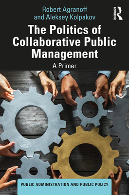 The Politics of Collaborative Public Management: A Primer - Agranoff, Robert, and Kolpakov, Aleksey